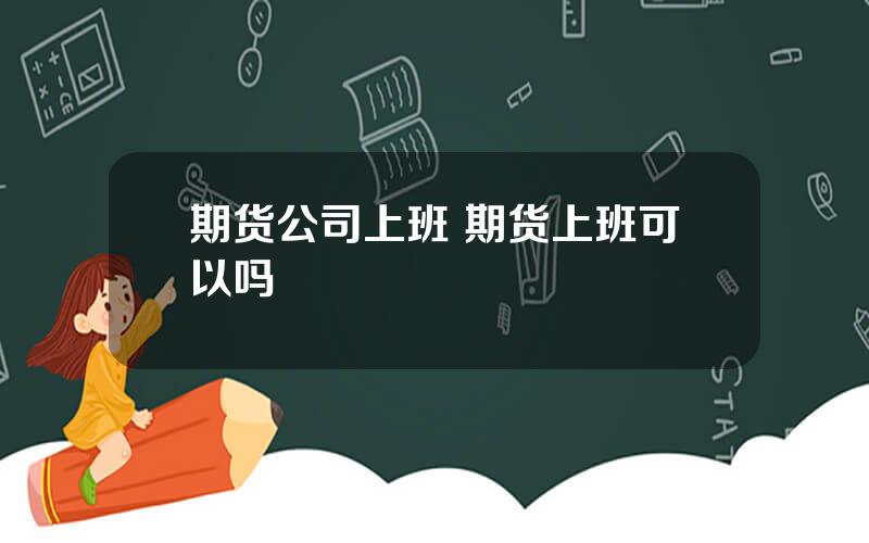 期货公司上班 期货上班可以吗